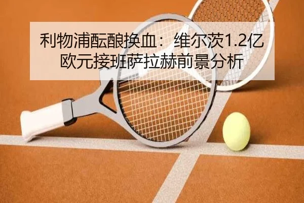 利物浦酝酿换血：维尔茨1.2亿欧元接班萨拉赫前景分析