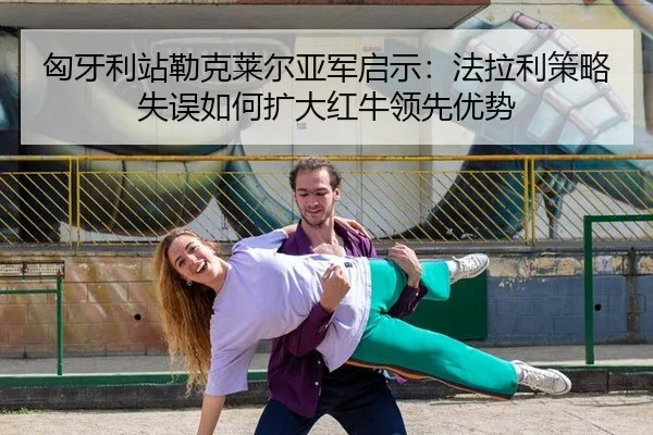 匈牙利站勒克莱尔亚军启示：法拉利策略失误如何扩大红牛领先优势